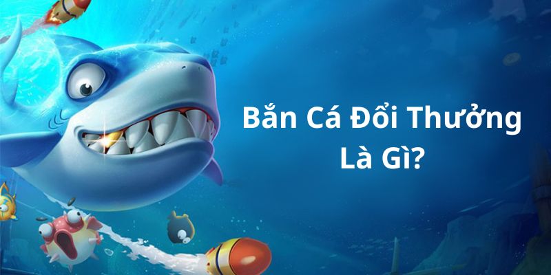 Bắn cá đổi thưởng là gì