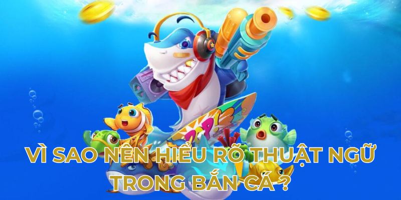 Vì sao nên hiểu rõ thuật ngữ trong bắn cá